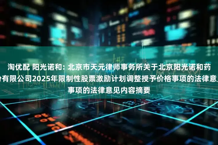 淘优配 阳光诺和: 北京市天元律师事务所关于北京阳光诺和药物研究股份有限公司2025年限制性股票激励计划调整授予价格事项的法律意见内容摘要