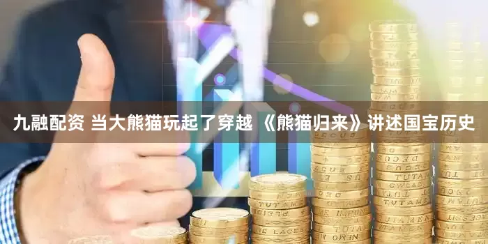 九融配资 当大熊猫玩起了穿越 《熊猫归来》讲述国宝历史