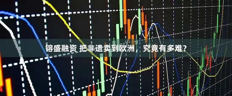 镕盛融资 把非遗卖到欧洲，究竟有多难？