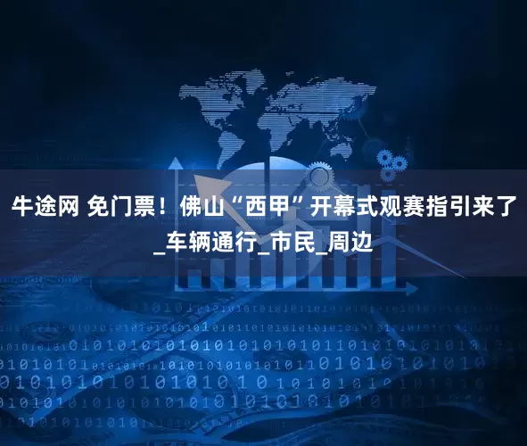 牛途网 免门票！佛山“西甲”开幕式观赛指引来了_车辆通行_市民_周边
