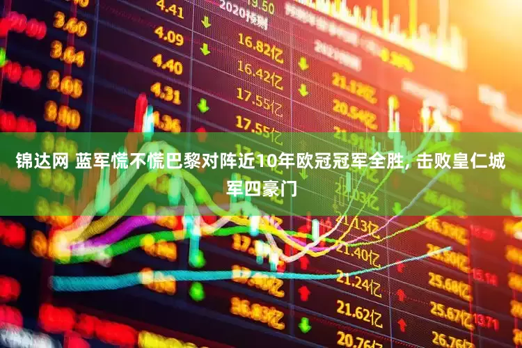 锦达网 蓝军慌不慌巴黎对阵近10年欧冠冠军全胜, 击败皇仁城军四豪门