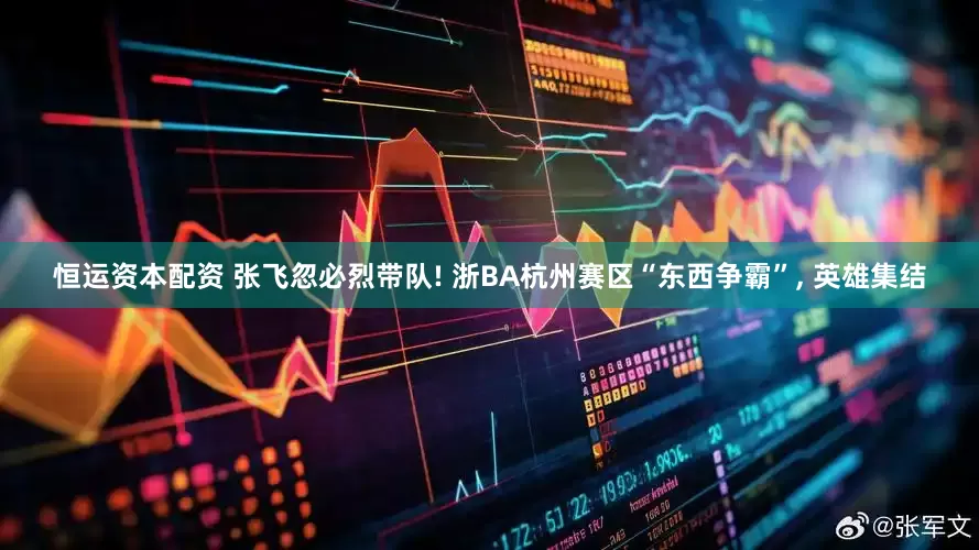 恒运资本配资 张飞忽必烈带队! 浙BA杭州赛区“东西争霸”, 英雄集结