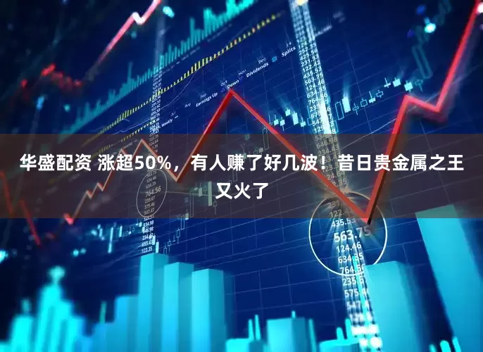 华盛配资 涨超50%，有人赚了好几波！昔日贵金属之王又火了