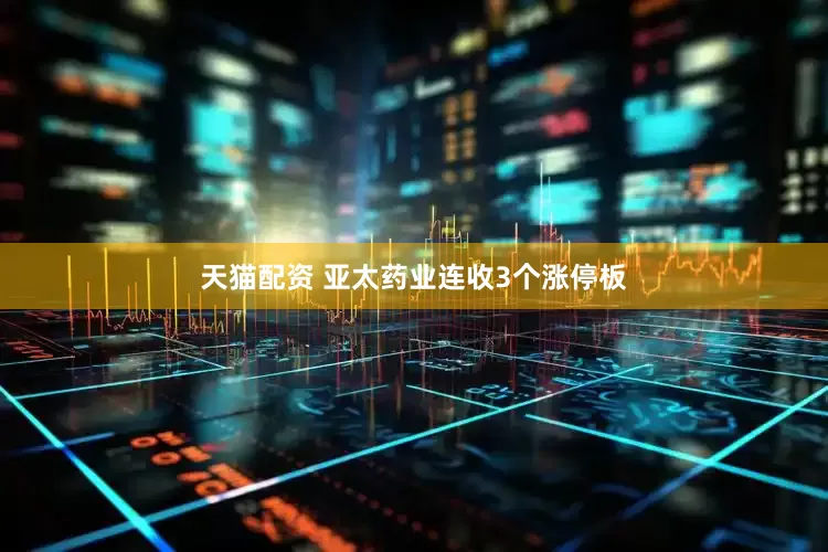 天猫配资 亚太药业连收3个涨停板