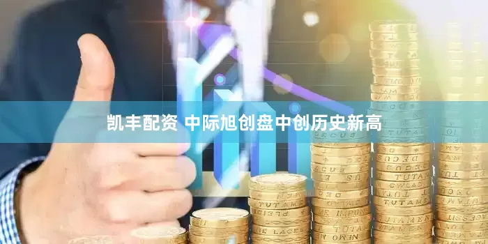 凯丰配资 中际旭创盘中创历史新高
