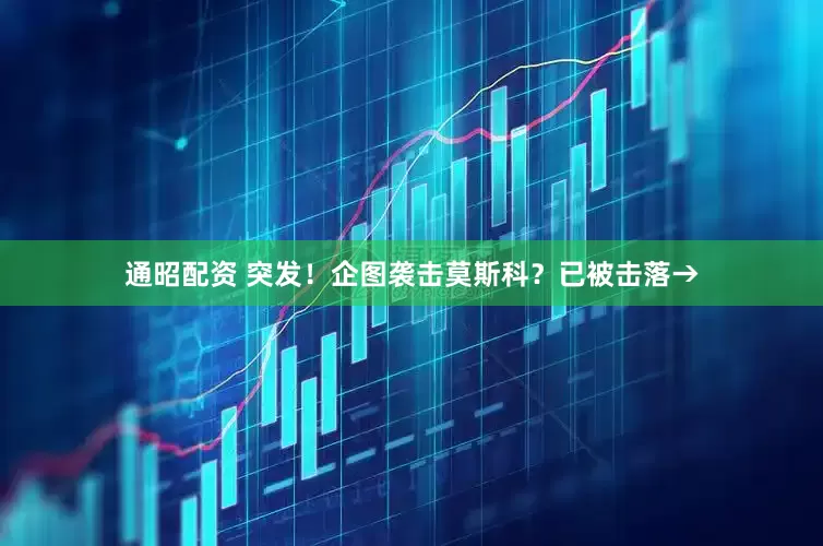 通昭配资 突发！企图袭击莫斯科？已被击落→