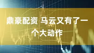 鼎豪配资 马云又有了一个大动作