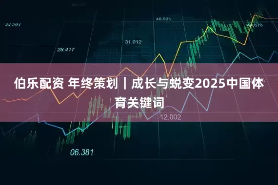 伯乐配资 年终策划｜成长与蜕变2025中国体育关键词