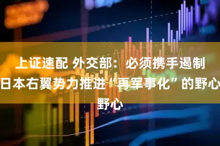 上证速配 外交部：必须携手遏制日本右翼势力推进“再军事化”的野心