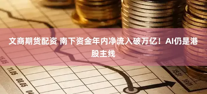 文商期货配资 南下资金年内净流入破万亿！AI仍是港股主线