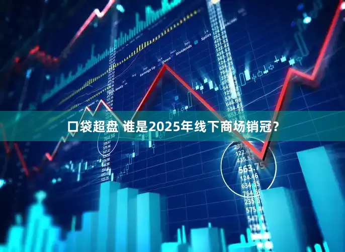 口袋超盘 谁是2025年线下商场销冠?